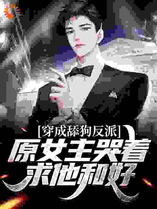 穿成舔狗反派，原女主哭着求他和好