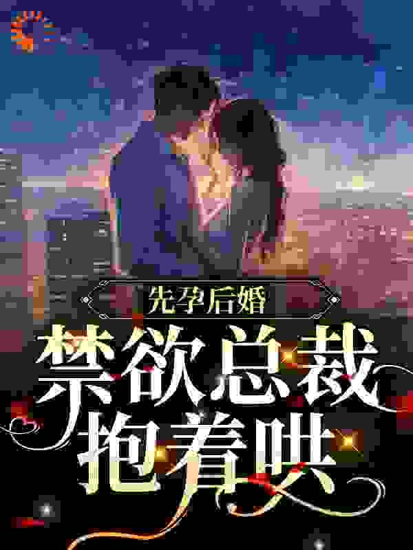 先孕后婚，禁欲总裁抱着哄