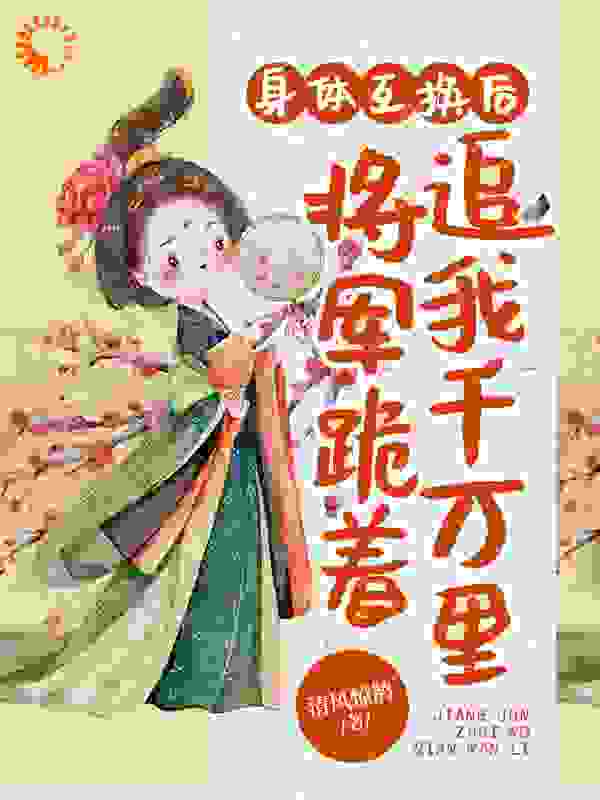 身体互换后，将军跪着追我千万里